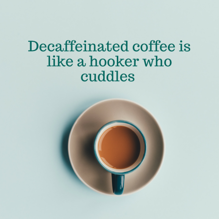 Decaffeinated coffee is like a hooker who